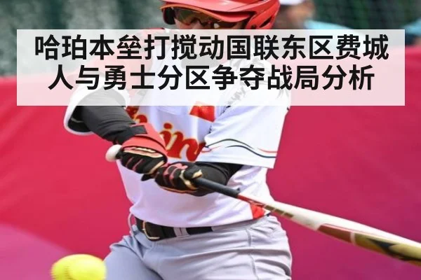 哈珀本垒打搅动国联东区费城人与勇士分区争夺战局分析